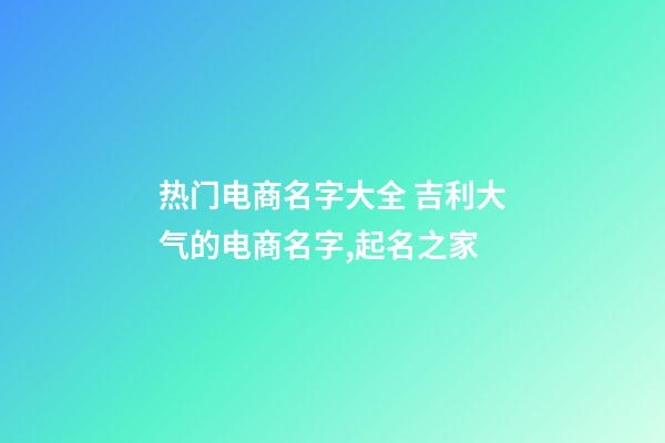 热门电商名字大全 吉利大气的电商名字,起名之家-第1张-店铺起名-玄机派